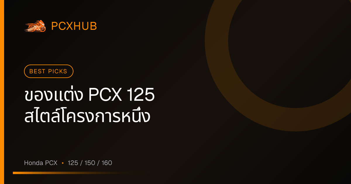 ของแต่ง PCX 125 สไตล์โครงการหนึ่ง — ซื้ออะไรได้บ้าง และอะไรที่ไม่ต้องซื้อเลย